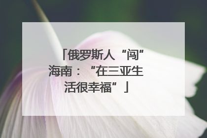 俄罗斯人“闯”海南：“在三亚生活很幸福”