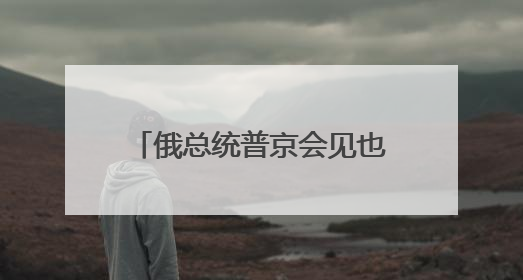 俄总统普京会见也门领导人 将讨论政治及地区热点议题
