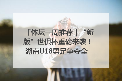 体坛一周推荐｜“新版”世俱杯重磅来袭！湖南U18男足争夺全运资格！郑钦文“草地”很忙……