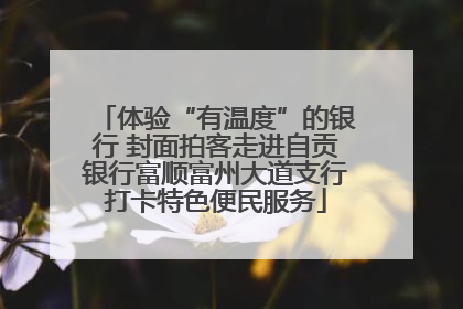 体验“有温度”的银行 封面拍客走进自贡银行富顺富州大道支行打卡特色便民服务