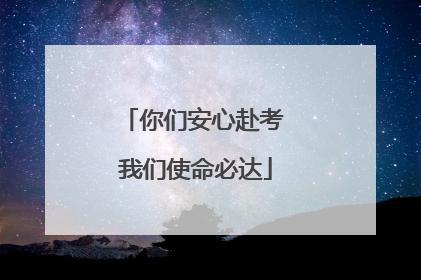 你们安心赴考 我们使命必达