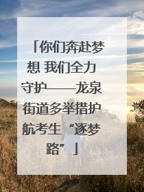 你们奔赴梦想 我们全力守护——龙泉街道多举措护航考生“逐梦路”