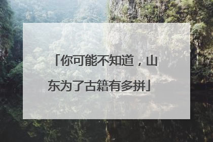 你可能不知道，山东为了古籍有多拼