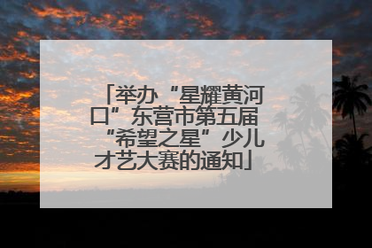 举办“星耀黄河口”东营市第五届“希望之星”少儿才艺大赛的通知