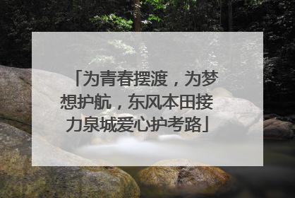 为青春摆渡，为梦想护航，东风本田接力泉城爱心护考路