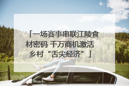 一场赛事串联江陵食材密码 千万商机激活乡村“舌尖经济”