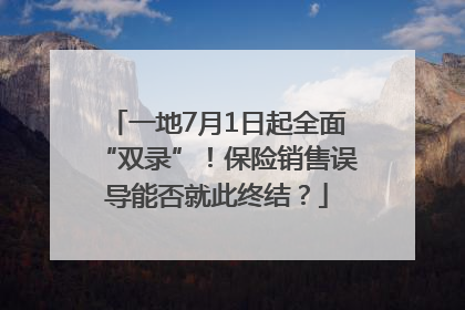 一地7月1日起全面“双录”！保险销售误导能否就此终结？