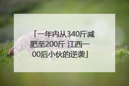 一年内从340斤减肥至200斤 江西一00后小伙的逆袭