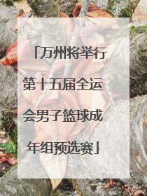 万州将举行第十五届全运会男子篮球成年组预选赛