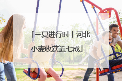 三夏进行时丨河北小麦收获近七成