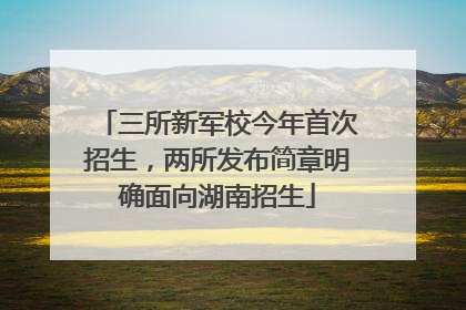 三所新军校今年首次招生，两所发布简章明确面向湖南招生