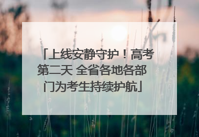 上线安静守护！高考第二天 全省各地各部门为考生持续护航