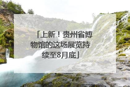 上新！贵州省博物馆的这场展览持续至8月底