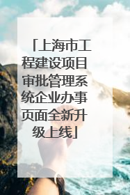 上海市工程建设项目审批管理系统企业办事页面全新升级上线