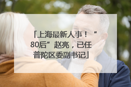 上海最新人事！“80后”赵亮，已任普陀区委副书记