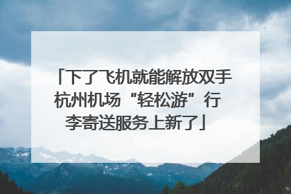 下了飞机就能解放双手 杭州机场“轻松游”行李寄送服务上新了