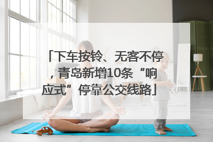 下车按铃、无客不停，青岛新增10条“响应式”停靠公交线路