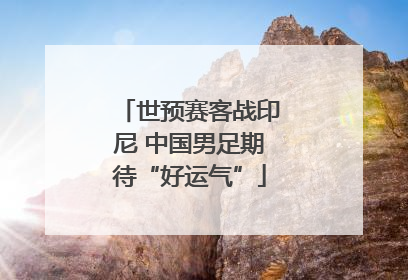 世预赛客战印尼 中国男足期待“好运气”