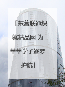东营联通织就精品网 为莘莘学子逐梦护航