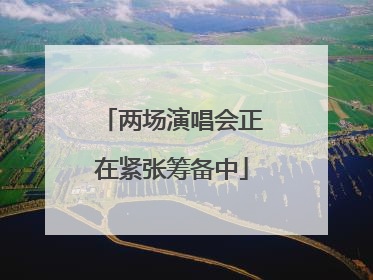 两场演唱会正在紧张筹备中
