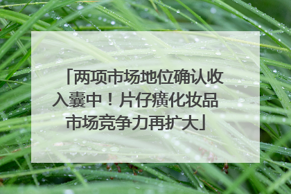 两项市场地位确认收入囊中！片仔癀化妆品市场竞争力再扩大