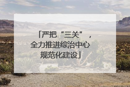 严把“三关”，全力推进综治中心规范化建设