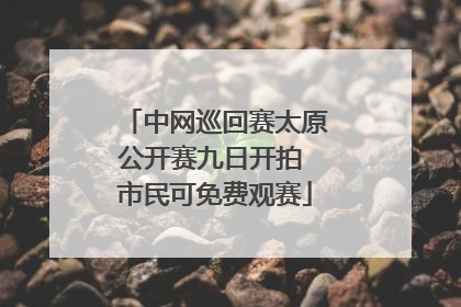 中网巡回赛太原公开赛九日开拍 市民可免费观赛