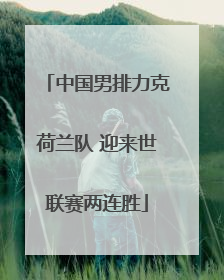 中国男排力克荷兰队 迎来世联赛两连胜