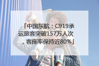 中国东航：C919承运旅客突破157万人次，客座率保持近80%