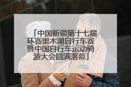 中国新疆第十七届环赛里木湖自行车赛暨中国自行车运动骑游大会圆满落幕