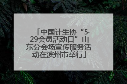 中国计生协“5·29会员活动日”山东分会场宣传服务活动在滨州市举行
