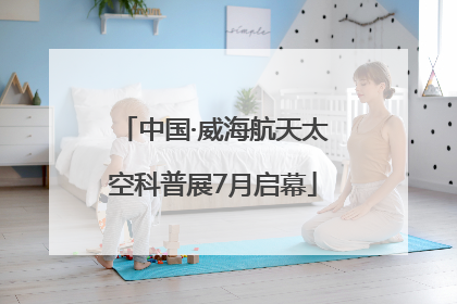 中国·威海航天太空科普展7月启幕