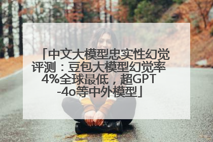 中文大模型忠实性幻觉评测：豆包大模型幻觉率4%全球最低，超GPT-4o等中外模型
