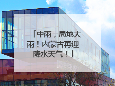 中雨，局地大雨！内蒙古再迎降水天气！