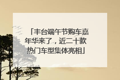 丰台端午节购车嘉年华来了，近二十款热门车型集体亮相