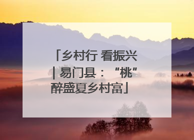 乡村行 看振兴｜易门县：“桃”醉盛夏乡村富