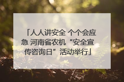 人人讲安全 个个会应急 河南省农机“安全宣传咨询日”活动举行