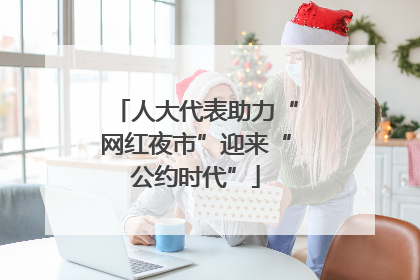 人大代表助力“网红夜市”迎来“公约时代”