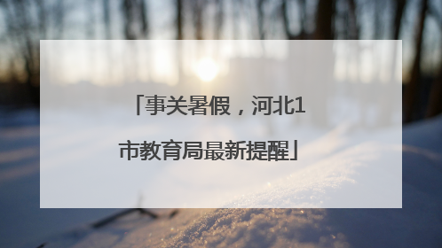 事关暑假，河北1市教育局最新提醒