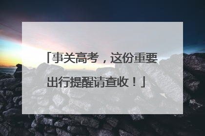 事关高考，这份重要出行提醒请查收！