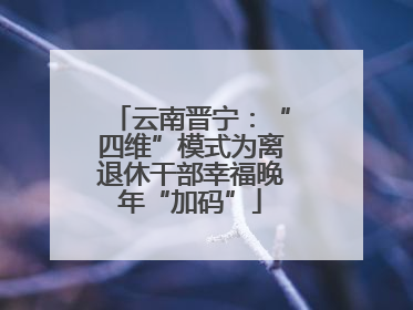 云南晋宁：“四维”模式为离退休干部幸福晚年“加码”
