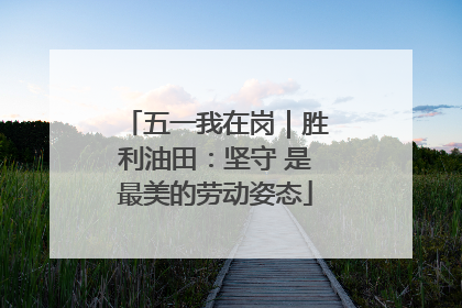 五一我在岗｜胜利油田：坚守 是最美的劳动姿态