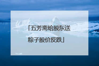 五芳斋给股东送粽子股价反跌