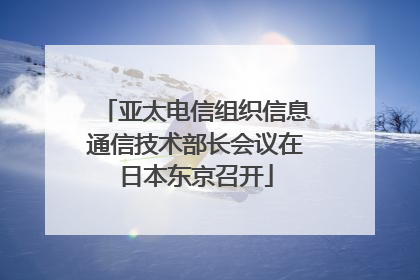 亚太电信组织信息通信技术部长会议在日本东京召开