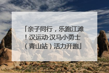 亲子同行，乐跑江滩！汉运动·汉马小勇士（青山站）活力开跑