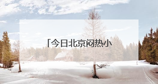 今日北京闷热小阵雨点缀，明日较强雷雨暑热暂退