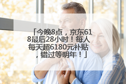 今晚8点，京东618最后28小时！每人每天超6180元补贴，错过等明年！