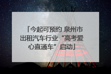 今起可预约 泉州市出租汽车行业“高考爱心直通车”启动
