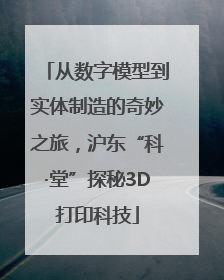 从数字模型到实体制造的奇妙之旅，沪东“科·堂”探秘3D打印科技