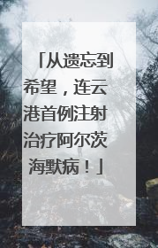 从遗忘到希望，连云港首例注射治疗阿尔茨海默病！